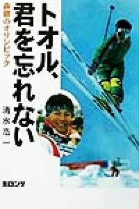 トオル、君を忘れない 森徹のオリンピック／清水浩一(著者)