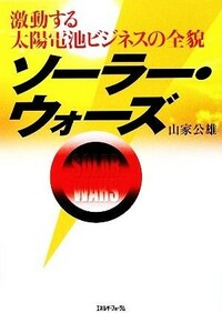 ソーラー・ウォーズ 激動する太陽電池ビジネスの全貌／山家公雄【著】