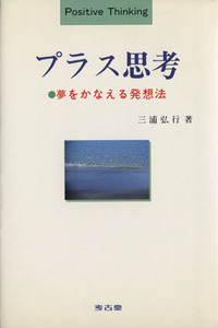 プラス思考 夢をかなえる発想法／三浦弘行(著者)