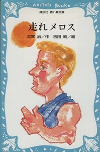 走れメロス 講談社青い鳥文庫／太宰治【著】，吉田純【絵】