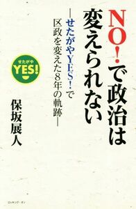 ＮＯ！で政治は変えられない せたがやＹＥＳ！で区政を変えた８年の軌跡／保坂展人(著者)