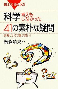 科学・考えもしなかった４１の素朴な疑問 突飛なようで奥が深い！ ブルーバックス／松森靖夫【編著】