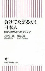 負けてたまるか！日本人 私たちは歴史から何を学ぶか 朝日新書／丹羽宇一郎(著者),保阪正康(著者)