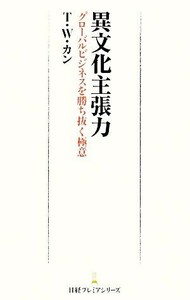 異文化主張力 グローバルビジネスを勝ち抜く極意 日経プレミアシリーズ／Ｔ．Ｗ．カン【著】