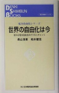 世界の自由化は今 変わる電力自由化のビジネスチャンス 電力自由化シリーズ／長山浩章(著者),柏木健志(著者)