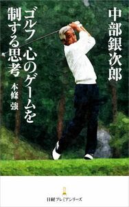 中部銀次郎　ゴルフ　心のゲームを制する思考 日経プレミアシリーズ／本條強(著者)