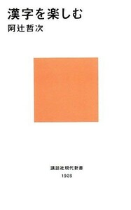 漢字を楽しむ 講談社現代新書／阿辻哲次【著】