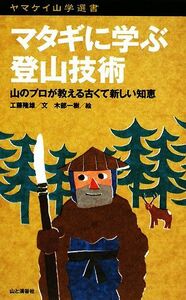 マタギに学ぶ登山技術 山のプロが教える古くて新しい知恵 ヤマケイ山学選書／工藤隆雄【著】，木部一樹【絵】