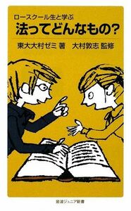 ロースクール生と学ぶ　法ってどんなもの？ 岩波ジュニア新書／東大大村ゼミ【著】，大村敦志【監修】