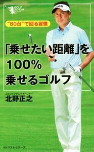 「乗せたい距離」を１００％乗せるゴルフ　“８０台”で回る習慣 （ＧＯＬＦスピード上達シリーズ） 北野正之／著