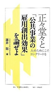 正々堂々と「公共事業の雇用創出効果」を論ぜよ 人のためにこそコンクリートを／藤井聡【著】