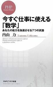 今すぐ仕事に使える「数学」 あなたの能力を加速させる７つの武器 ＰＨＰビジネス新書／内山力【著】