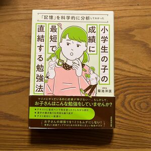 小学生の子の成績に最短で直結する勉強法　「記憶」を科学的に分析してわかった （「記憶」を科学的に分析してわかった） 菊池洋匡／著