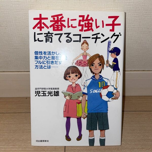 本番に強い子に育てるコーチング　個性を活かし、集中力と潜在力をフルに引きだす方法とは 児玉光雄／著