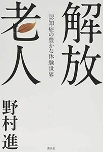 [A12206549]解放老人 認知症の豊かな体験世界 [単行本（ソフトカバー）] 野村 進