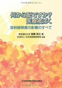 [A01818189]何か心配ですか?医療被ばく―放射線検査の影響のすべて [単行本] 高橋 希之; 日本放射線技師会