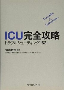 [A01384279]ICU完全攻略 トラブルシューティング162 [単行本（ソフトカバー）] 清水敬樹