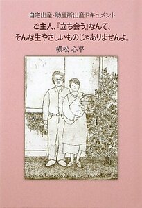 ご主人、『立ち会う』なんて、そんな生やさしいものじゃありませんよ。―自宅出産・助産所出産ドキュメント (柏艪舎ネプチューンノンフィク