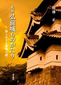 私説 弘前城ものがたり―知られざる築城の謎　(shin