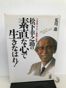 松下幸之助の素直な心で生きなはれ!―いま日本人におくる幸福への思想 中経出版 荒川 進