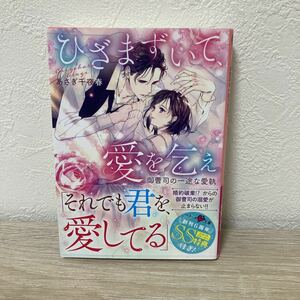 【帯つき。初版】ひざまずいて、愛を乞え　御曹司の一途な愛執 （ベリーズ文庫　あ５－９） あさぎ千夜春／著