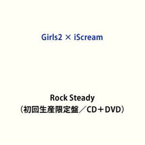 Rock Steady（初回生産限定盤／CD＋DVD） Girls2 × iScream