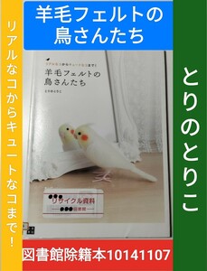 【除籍図書10141107】羊毛フェルトの鳥さんたち　リアルなコからキュートなコまで！ （リアルなコからキュートなコまで！） とりのとりこ／