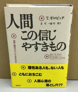 K1114-17　人間この信じやすきもの　迷信・誤信はどうして生まれるか　著者：T.ギロビッチ　訳：守一雄・秀子　新曜社　1995年初版第5刷