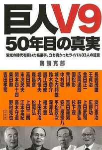 巨人Ｖ９　５０年目の真実　栄光の時代を築いた名選手、立ち向かったライバル３３人の証言 鵜飼克郎／著