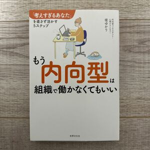 もう内向型は組織で働かなくてもいい　「考えすぎるあなた」を直さず活かす５ステップ 堤ゆかり／著