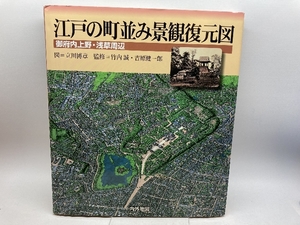 江戸の町並み景観復元図 御府内上野・浅草周辺―幕末期の江戸「御府内」の景観を立体復元する 内外地図 竹内 誠