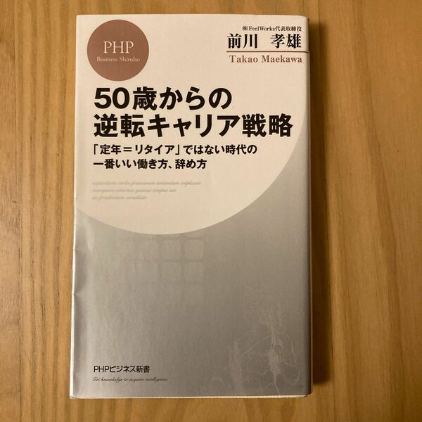 ５０歳からの逆転キャリア戦略　「定年＝リタイア」ではない時代の一番いい働き方、辞め方 （ＰＨＰビジネス新書　４１１） 前川孝雄／著