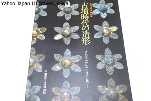 古墳時代の造形・古代金工品に見る技術と美/副葬品の中から金属製品をとりあげ県内古墳からの出土品を中心に関連する資料を一堂に集める