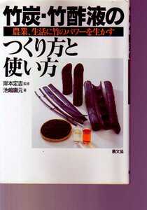 竹炭・竹酢液のつくり方と使い方　農業・生活に竹のパワーを生かす 池嶋庸元著,岸本定吉監修　(土壌肥料 病害虫防除 環境浄化 健康増進