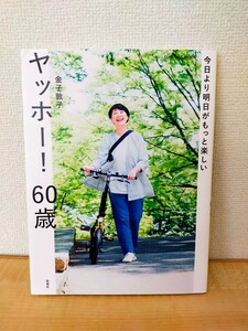 今日より明日がもっと楽しい　ヤッホー！６０歳／金子敦子著／扶桑社