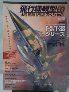 飛行機模型スペシャル No.12 平成28年2月発行 特集　ノースロップの傑作軽量戦闘機F-5/T-38シリーズ[2]B0186