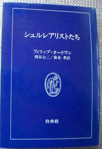 シュルレアリストたち （白水叢書　１６） フィリップ・オードワン／〔著〕　岡谷公二／訳　笹本孝／訳