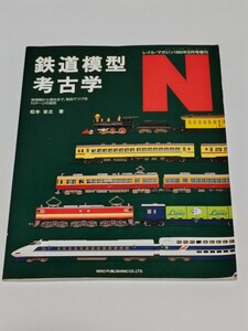 ☆ 鉄道模型考古学　N　黎明期から現在まで、製品でつづるＮゲージの歴史　レイルマガジン1995年6月号増刊