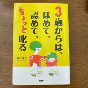 ３歳からは、ほめて、認めて、ちょっと叱る　愛情を子どもの心に届ける子育て 若松亜紀／著