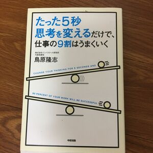 たった5秒思考を変えるだけで、仕事の9割はうまくいく　鳥原隆志