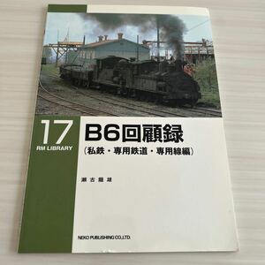 RMライブラリー 17 B6回顧録 私鉄・専用鉄道・専用線編 瀬古龍雄 RM LIBRARY ネコ・パブリッシング