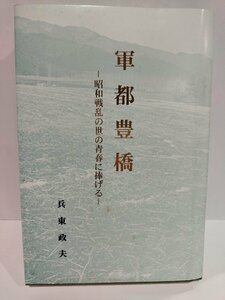 【希少】軍都豊橋　─昭和戦乱の世の青春に捧げる─　兵東政夫/著【ac02i】