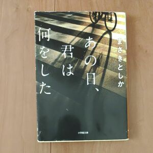 あの日、君は何をした （小学館文庫　ま２３－１） まさきとしか／著