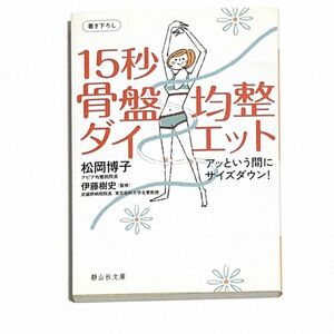 １５秒骨盤均整ダイエット　アッという間にサイズダウン！ （静山社文庫　Ｂま１－１） 松岡博子／著　伊藤樹史／監修