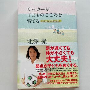 サッカーが子どものこころを育てる　グラウンドでできる子育て 北沢豪／著