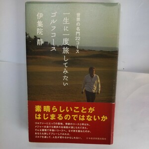 一生に一度旅してみたいゴルフコース　世界の名門２２コース 伊集院静／著