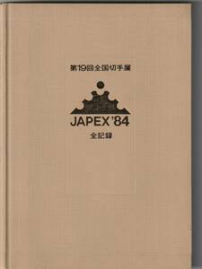 日本郵趣協会刊　第19回全国切手展「JAPEX’84　全記録」タトウ付記念カードあり　1985年2月発行　完全予約出版