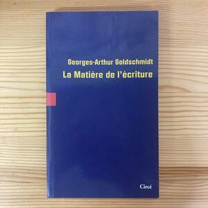 【仏語洋書】La Matiere de l’ecriture / ジョルジュ＝アルチュール・ゴルトシュミット Georges-Arthur Goldschmidt（著）
