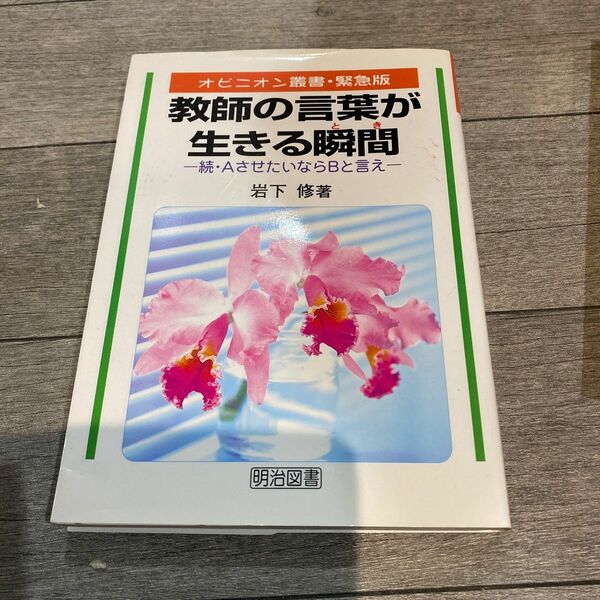 教師の言葉が生きる瞬間（とき）　続・ＡさせたいならＢと言え （オピニオン叢書・緊急版） 岩下修／著