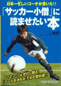 「サッカー小僧」に読ませたい本　日本一忙しいコーチが書いた！！ （日本一忙しいコーチが書いた！！） 保坂信之／監修